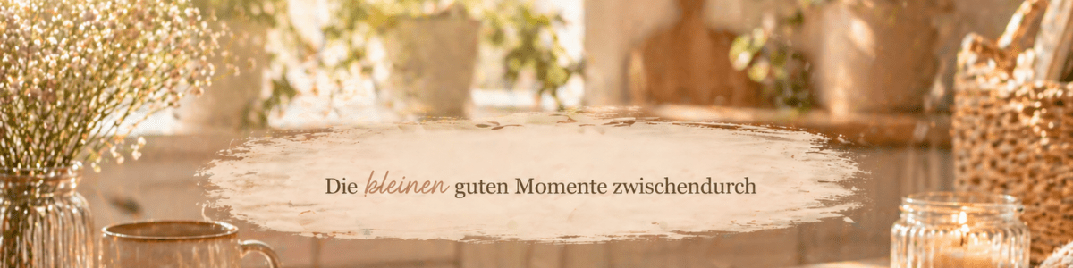 Die kleinen guten Momente zwischendurch 