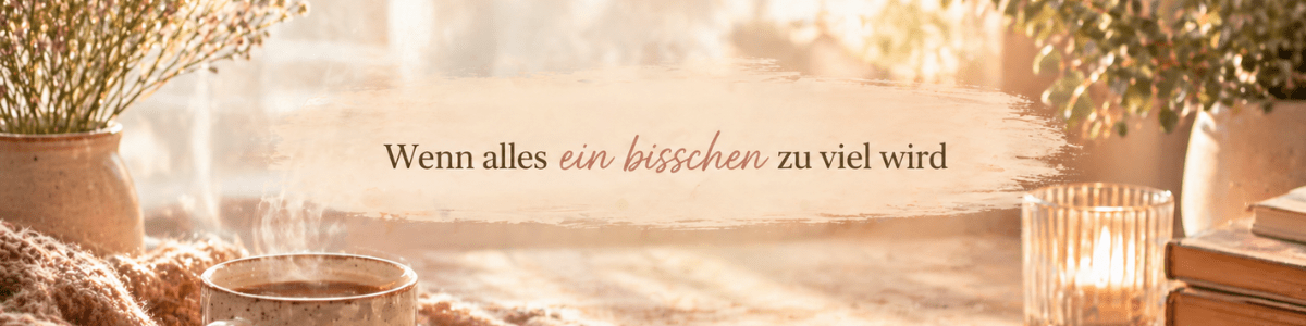 Wenn alles ein bisschen zu viel wird 